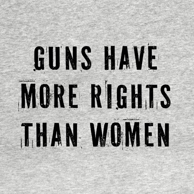 Guns Have More Rights Than Women by n23tees